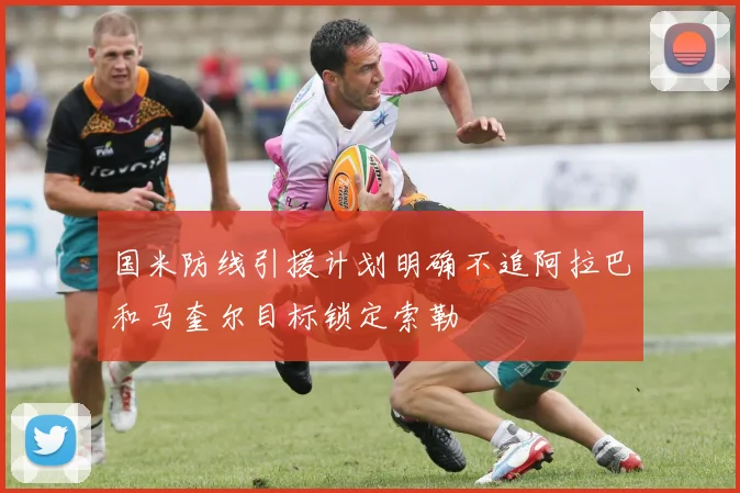 国米防线引援计划明确不追阿拉巴和马奎尔目标锁定索勒