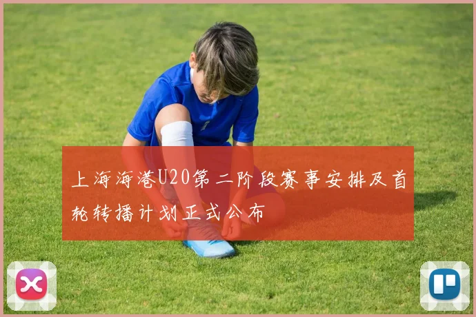 上海海港U20第二阶段赛事安排及首轮转播计划正式公布