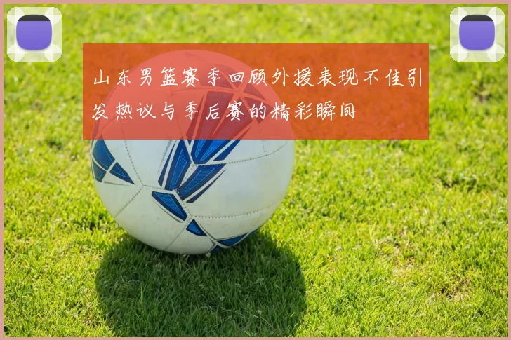 山东男篮赛季回顾外援表现不佳引发热议与季后赛的精彩瞬间