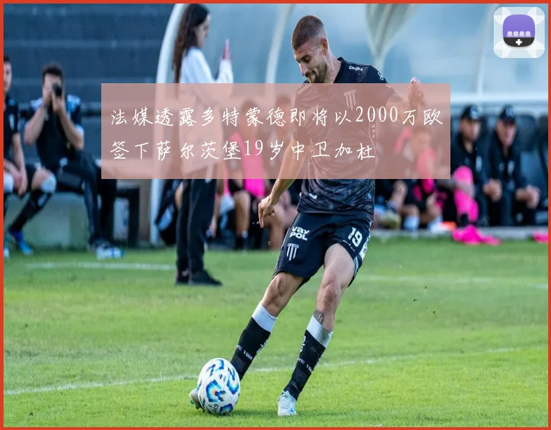 法媒透露多特蒙德即将以2000万欧签下萨尔茨堡19岁中卫加杜