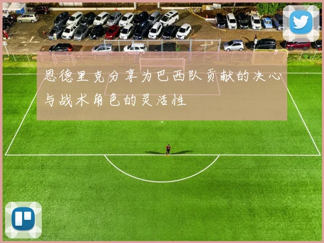 恩德里克分享为巴西队贡献的决心与战术角色的灵活性