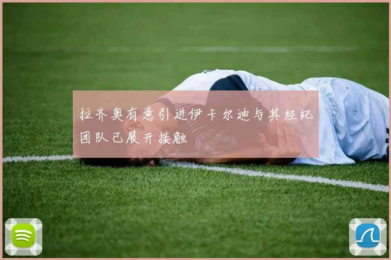 拉齐奥有意引进伊卡尔迪与其经纪团队已展开接触