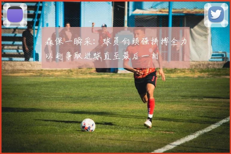 森保一瞬采：球员们顽强拼搏全力以赴争取进球直至最后一刻